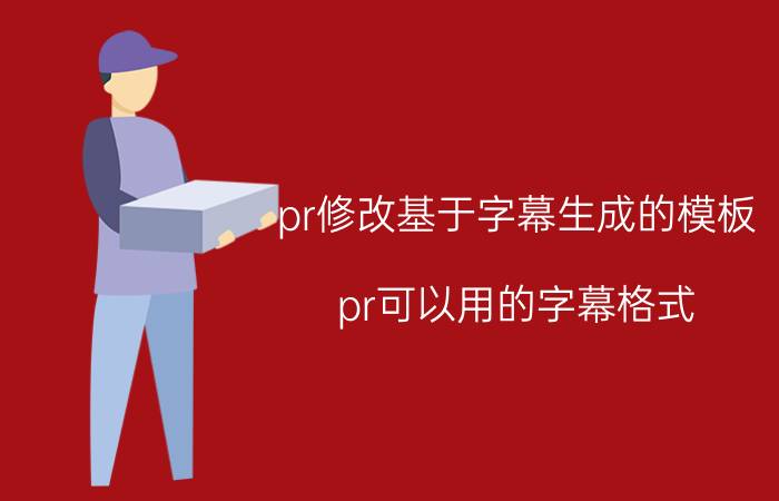 pr修改基于字幕生成的模板 pr可以用的字幕格式？